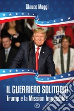 Il guerriero solitario. Trump e la mission impossible libro