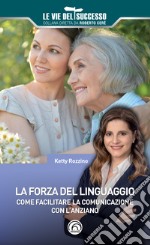 La forza del linguaggio. Come facilitare la comunicazione con l'anziano libro