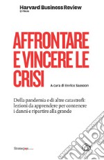 Affrontare e vincere le crisi. Della pandemia e di altre catastrofi: lezioni da apprendere per contenere i danni e ripartire alla grande libro