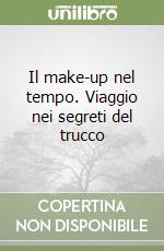 Il make-up nel tempo. Viaggio nei segreti del trucco libro