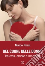 Del cuore delle donne. Tra eros, amore e medicina libro