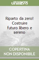 Riparto da zero! Costruire futuro libero e sereno libro