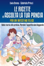 Le ricette di Ascolta la tua pancia. Per un intestino felice. Dalla teoria alla pratica. Perché l'appetito vien leggendo libro