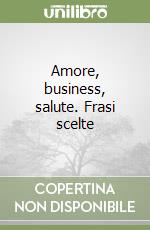 Amore, business, salute. Frasi scelte libro