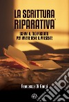 La Scrittura Riparativa®. Scrivi il passato per vivere al meglio il tuo presente libro