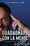 Guadagnare con la mente. Da una mente che mente a una mente che rende libro