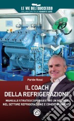 Il coach della refrigerazione. Manuale strategico per gestire un'azienda nel settore refrigeramento e condizionamento libro