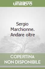 Sergio Marchionne. Andare oltre libro