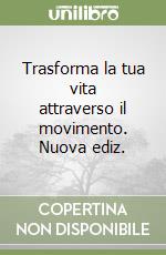 Trasforma la tua vita attraverso il movimento. Nuova ediz. libro