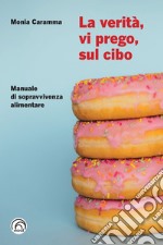 La verità, vi prego, sul cibo. Manuale di sopravvivenza alimentare libro