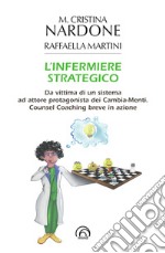 L'infermiere strategico. Da vittima di un sistema ad attore protagonista dei cambia-menti. Counsel coaching breve in azione libro