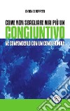 Come non sbagliare mai più un congiuntivo. Né confonderlo con un condizionale libro di Zoppetti Antonio