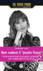 Non volevo il «posto fisso». Come monetizzare le proprie competenze per raggiungere il successo libro