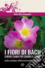 I fiori di Bach. Curare l'anima per guarire il corpo libro