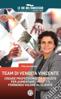 Team di vendita vincente. Creare professionalit� robuste per aumentare i profitti fornendo valore al cliente