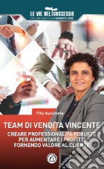 Team di vendita vincente. Creare professionalità robuste per aumentare i profitti fornendo valore al cliente libro