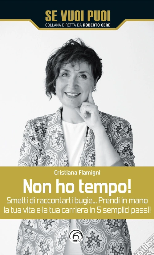 Non ho tempo! Smetti di raccontarti bugie... Prendi in mano la tua vita e la tua carriera in 5 semplici passi!