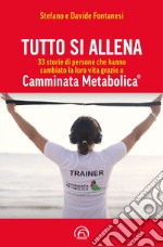 Tutto si allena. 33 storie di persone che hanno cambiato la loro vita grazie a Camminata Metabolica®