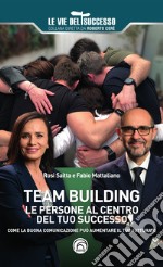 Team building. Le persone al centro del tuo successo. Come la buona comunicazione può aumentare il tuo fatturato libro