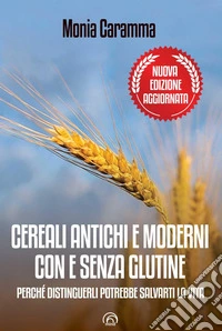 Cereali antichi e moderni con e senza glutine. Perché distinguerli potrebbe salvarti la vita. Nuova ediz. libro