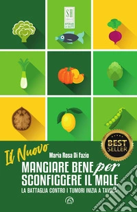 Il nuovo mangiare bene per sconfiggere il male. La battaglia contro i tumori inizia a tavola. Nuova ediz. libro