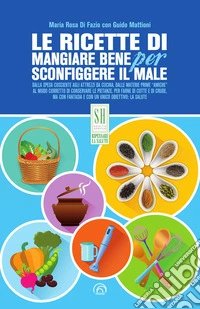 Le ricette di Mangiare bene per sconfiggere il male. Nuova ediz. libro