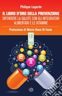 Il libro d'oro della prevenzione. Difendere la salute con gli integratori alimentari e le vitamine. Nuova ediz. libro