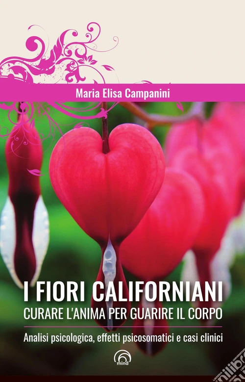 I fiori californiani. Curare l'anima per guarire il corpo. Analisi psicologica, effetti psicosomatici e casi clinici
