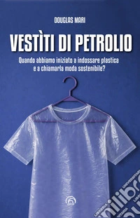Vestiti di petrolio. Quando abbiamo iniziato a indossare plastica e a chiamarla moda sostenibile? libro