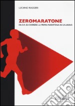 Zeromaratone. Da O a 42: correre la prima maratona in un anno libro