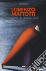Lorenzo Mattotti. Immagini tra arte, letteratura e musica. Ediz. italiana e inglese