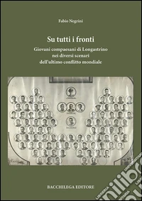 Su tutti i fronti. Giovani compaesani di Longastrino nei diversi scenari dell'ultimo conflitto mondiale libro