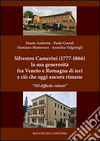 Silvestro Camerini (1777-1866) la sua generosità fra Veneto e Romagna di ieri e ciò che oggi ancora rimane. «Nil difficile volenti»