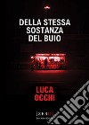 Della stessa sostanza del buio libro di Occhi Luca