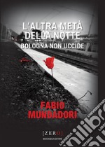 L'altra metà della notte. Bologna non uccide libro