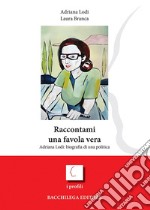 Raccontami una favola vera. Adriana Lodi: biografia di una politica libro