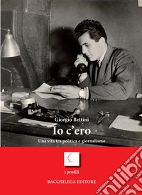 Io c'ero. Una vita tra politica e giornalismo libro