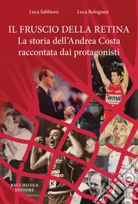Il fruscio della retina. La storia dell'Andrea Costa raccontata dai protagonisti libro