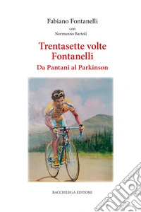 Trentasette volte Fontanelli. Da Pantani al Parkinson libro