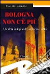 Bologna non c'è più. Un'altra indagine di Galeazzo Trebbi libro