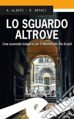 Lo sguardo altrove. Una scomoda indagine per il maresciallo De Scalzi libro