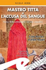 Mastro Titta e l'accusa del sangue. Roma 1859, un'indagine del boia papalino. Il caso Mortara e l'affaire Reynard libro