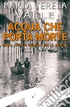 Acqua che porta morte. Genova, 1953. Due cadaveri per il Becchino libro di Valle Maria Teresa