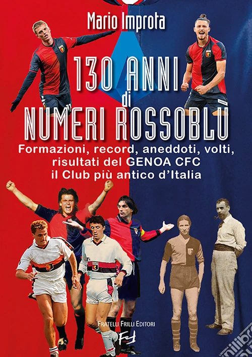 130 anni di numeri rossobl�. Formazioni, record, aneddoti, volti, risultati del Genoa CFC il club pi� antico d'Italia