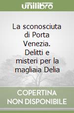 La sconosciuta di Porta Venezia. Delitti e misteri per la magliaia Delia libro