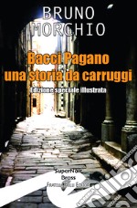 Bacci Pagano. Una storia da Carruggi. Nuova ediz. libro