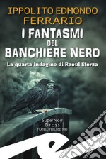 I fantasmi del Banchiere Nero. La quarta indagine di Raoul Sforza libro