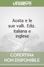 Aosta e le sue valli. Ediz. italiana e inglese libro