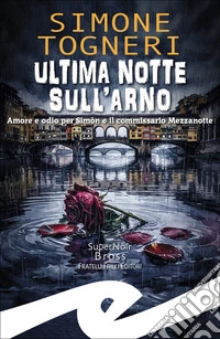 Ultima notte sull'Arno. Amore e odio per Simòn e il commissario Mezzanotte libro
