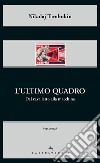 L'ultimo quadro. Dal cavalletto alla macchina libro di Tarabukin Nikolaj